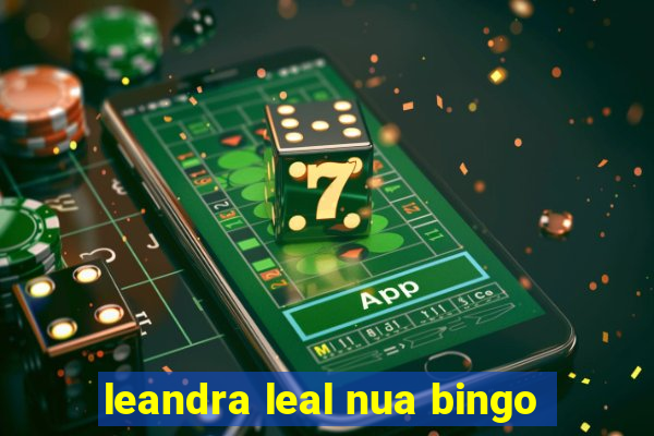 leandra leal nua bingo